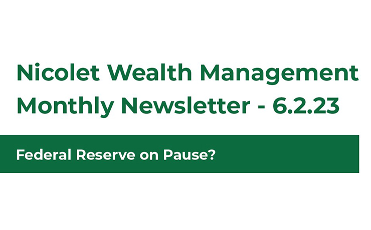 Nicolet Wealth Management Monthly Newsletter 6.2.23. Reserve on Pause?