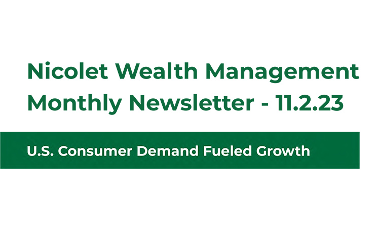 Nicolet Wealth Management Monthly Newsletter 11.2.23 US Consumer Demand Fueled Growth