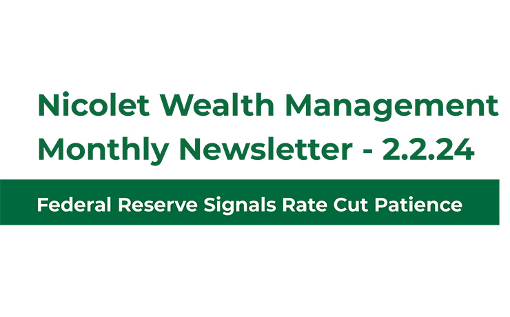 Nicolet Wealth Management Monthly Newsletter 2.2.2024 Federal Reserve Signals Rate Cut Patience